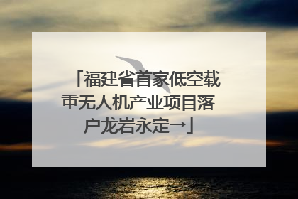福建省首家低空载重无人机产业项目落户龙岩永定→