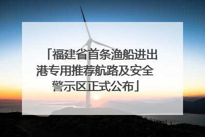 福建省首条渔船进出港专用推荐航路及安全警示区正式公布