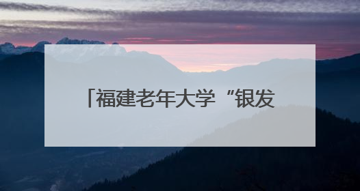 福建老年大学“银发人才会客厅”启动