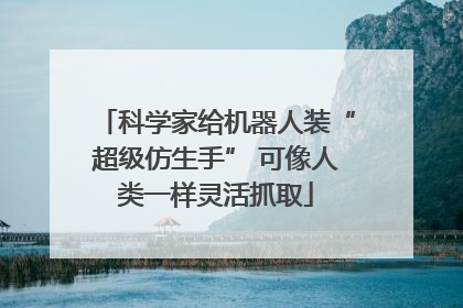 科学家给机器人装“超级仿生手” 可像人类一样灵活抓取