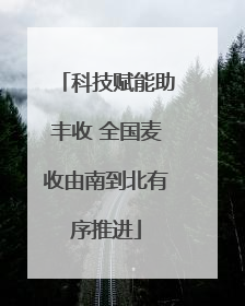 科技赋能助丰收 全国麦收由南到北有序推进