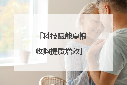 科技赋能夏粮收购提质增效