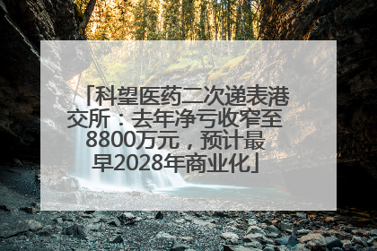 科望医药二次递表港交所：去年净亏收窄至8800万元，预计最早2028年商业化