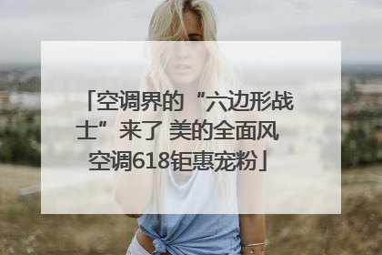 空调界的“六边形战士”来了 美的全面风空调618钜惠宠粉