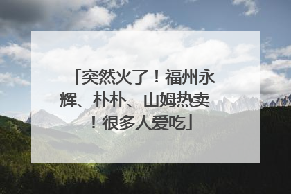 突然火了！福州永辉、朴朴、山姆热卖！很多人爱吃