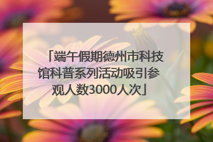 端午假期德州市科技馆科普系列活动吸引参观人数3000人次