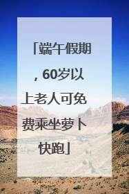 端午假期，60岁以上老人可免费乘坐萝卜快跑
