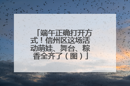 端午正确打开方式！信州区这场活动萌娃、舞台、粽香全齐了（图）