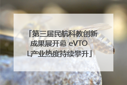 第三届民航科教创新成果展开幕 eVTOL产业热度持续攀升