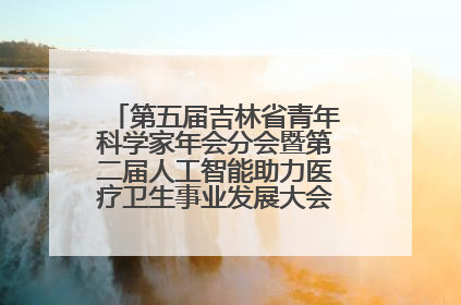 第五届吉林省青年科学家年会分会暨第二届人工智能助力医疗卫生事业发展大会在长春召开