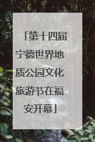 第十四届宁德世界地质公园文化旅游节在福安开幕