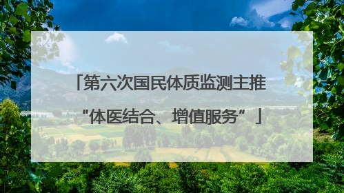 第六次国民体质监测主推“体医结合、增值服务”