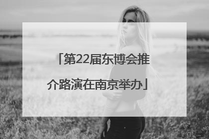 第22届东博会推介路演在南京举办