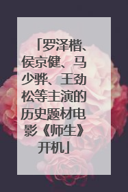 罗泽楷、侯京健、马少骅、王劲松等主演的历史题材电影《师生》开机