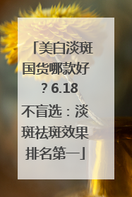 美白淡斑国货哪款好？6.18不盲选：淡斑祛斑效果排名第一