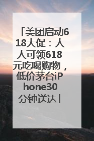 美团启动618大促：人人可领618元吃喝购物，低价茅台iPhone30分钟送达