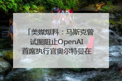 美媒爆料：马斯克曾试图阻止OpenAI首席执行官奥尔特曼在中东的AI交易