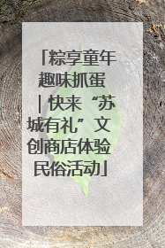 粽享童年 趣味抓蛋｜快来“苏城有礼”文创商店体验民俗活动