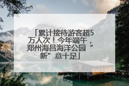 累计接待游客超5万人次！今年端午，郑州海昌海洋公园“新”意十足