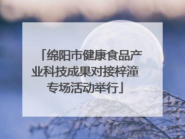 绵阳市健康食品产业科技成果对接梓潼专场活动举行