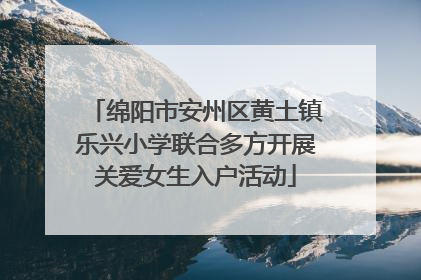 绵阳市安州区黄土镇乐兴小学联合多方开展关爱女生入户活动