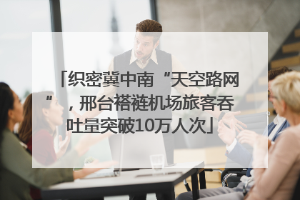 织密冀中南“天空路网”，邢台褡裢机场旅客吞吐量突破10万人次