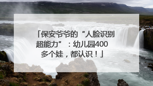 保安爷爷的“人脸识别超能力”：幼儿园400多个娃，都认识！