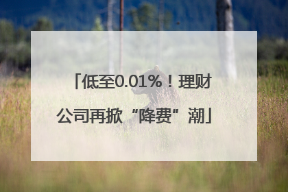 低至0.01%！理财公司再掀“降费”潮