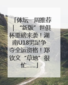 体坛一周推荐｜“新版”世俱杯重磅来袭！湖南U18男足争夺全运资格！郑钦文“草地”很忙……