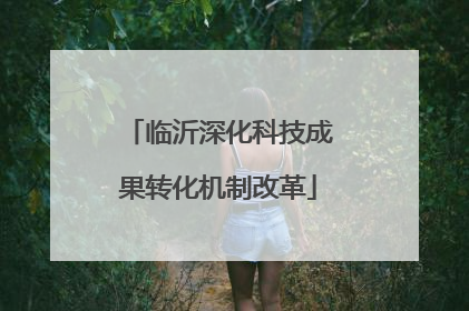 临沂深化科技成果转化机制改革