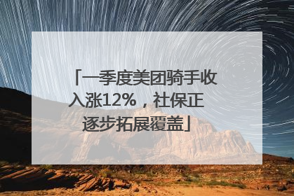 一季度美团骑手收入涨12%，社保正逐步拓展覆盖