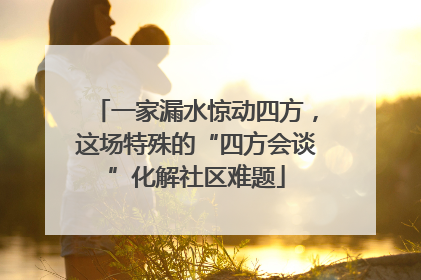 一家漏水惊动四方，这场特殊的“四方会谈”化解社区难题