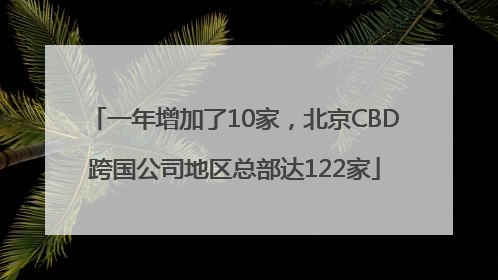 一年增加了10家，北京CBD跨国公司地区总部达122家