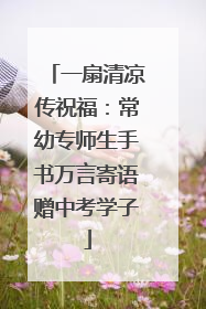 一扇清凉传祝福：常幼专师生手书万言寄语赠中考学子