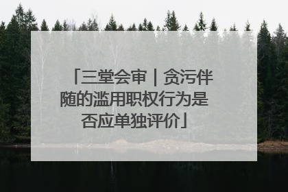 三堂会审｜贪污伴随的滥用职权行为是否应单独评价