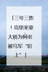 三年三炸！克里米亚大桥为何老被乌军“盯上”