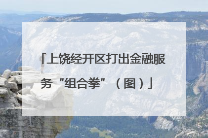 上饶经开区打出金融服务“组合拳”（图）