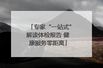 专家“一站式”解读体检报告 健康服务零距离