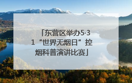 东营区举办5·31“世界无烟日”控烟科普演讲比赛