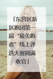 东营区新区跑团第一届“最美跑者”线上评选大赛圆满收官