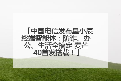 中国电信发布星小辰终端智能体：防诈、办公、生活全搞定 麦芒40首发搭载！