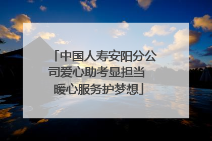 中国人寿安阳分公司爱心助考显担当 暖心服务护梦想