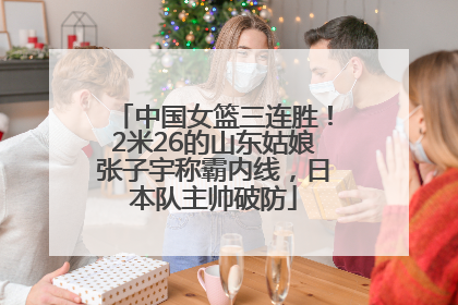 中国女篮三连胜！2米26的山东姑娘张子宇称霸内线，日本队主帅破防