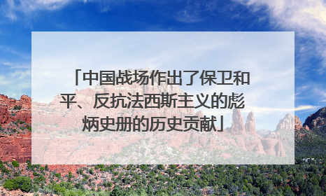 中国战场作出了保卫和平、反抗法西斯主义的彪炳史册的历史贡献