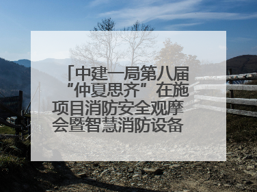 中建一局第八届“仲夏思齐”在施项目消防安全观摩会暨智慧消防设备设施应用交流会成功举办