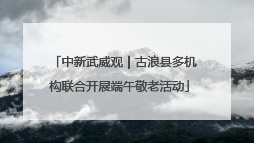 中新武威观｜古浪县多机构联合开展端午敬老活动