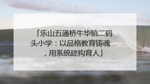 乐山五通桥牛华镇二码头小学：以品格教育铸魂，用系统建构育人