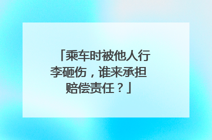 乘车时被他人行李砸伤，谁来承担赔偿责任？