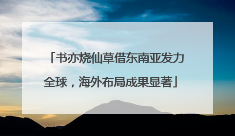 书亦烧仙草借东南亚发力全球，海外布局成果显著