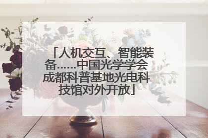人机交互、智能装备……中国光学学会成都科普基地光电科技馆对外开放
